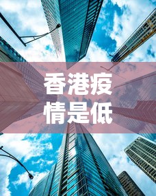 香港疫情是低风险吗现在（目前香港出现疫情了吗）