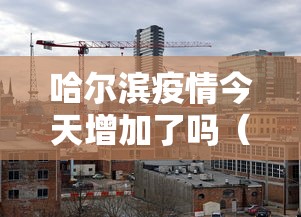 哈尔滨疫情今天增加了吗（哈尔滨疫情怎么样了）