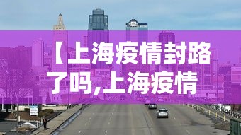 【上海疫情封路了吗,上海疫情封控期间事件】