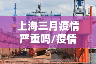 上海三月疫情严重吗/疫情三年上海封控多久