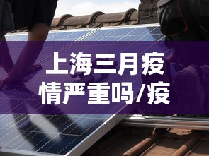 上海三月疫情严重吗/疫情三年上海封控多久