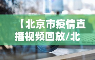 【北京市疫情直播视频回放/北京市疫情防控中心】