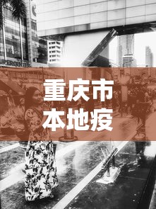 重庆市本地疫情最新消息:重庆疫情2026最新消息病例多少