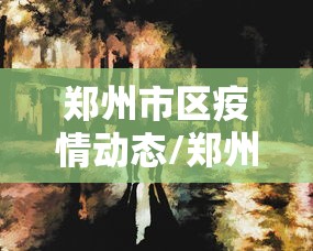 郑州市区疫情动态/郑州现在疫情情况 郑州市区疫情动态/郑州现在疫情情况