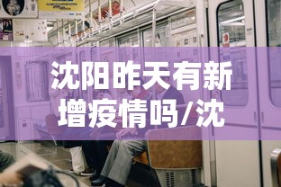 沈阳昨天有新增疫情吗/沈阳2026疫情最新进展 沈阳昨天有新增疫情吗/沈阳2026疫情最新进展