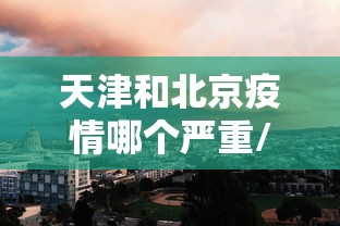 天津和北京疫情哪个严重/天津疫情期间口罩价格违规案例
