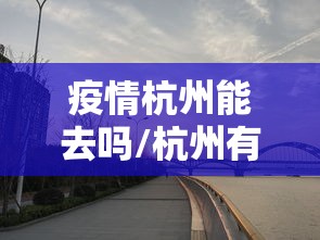 疫情杭州能去吗/杭州有疫情吗