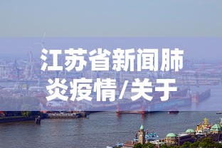 江苏省新闻肺炎疫情/关于2020新冠肺炎疫情警察个人总结