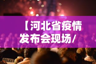 【河北省疫情发布会现场/河北省疫情哪年封城的】