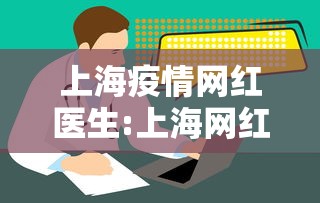 上海疫情网红医生:上海网红医生口碑榜