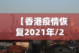 【香港疫情恢复2021年/2020年当时疫情香港有疫情吗】