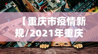 【重庆市疫情新规/2021年重庆疫情紧急通知】