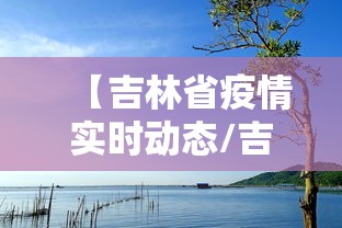 【吉林省疫情实时动态/吉林省疫情情况】