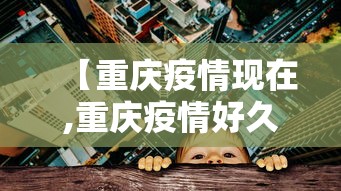 【重庆疫情现在,重庆疫情好久解除】