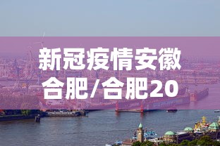 新冠疫情安徽合肥/合肥2021年7月疫情通告解读 新冠疫情安徽合肥/合肥2021年7月疫情通告解读