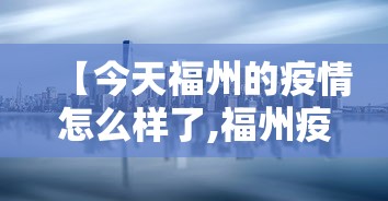 【今天福州的疫情怎么样了,福州疫情几月几日解除】