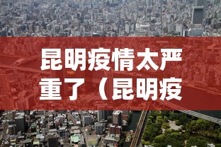 昆明疫情太严重了（昆明疫情是哪一年开始的）
