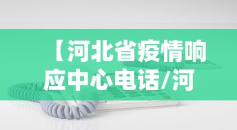 【河北省疫情响应中心电话/河北省二级响应的最新通知】