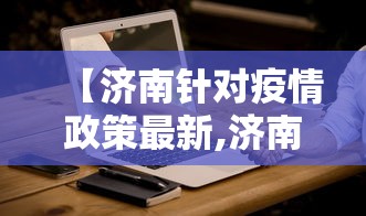 【济南针对疫情政策最新,济南疫情最新消息今天】