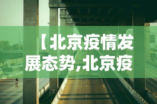 【北京疫情发展态势,北京疫情最新情况通报】 【北京疫情发展态势,北京疫情最新情况通报】