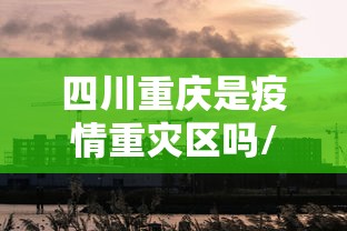 四川重庆是疫情重灾区吗/重庆是不是有疫情了 四川重庆是疫情重灾区吗/重庆是不是有疫情了