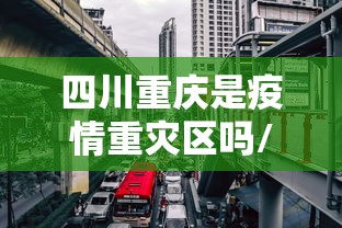 四川重庆是疫情重灾区吗/重庆是不是有疫情了 四川重庆是疫情重灾区吗/重庆是不是有疫情了