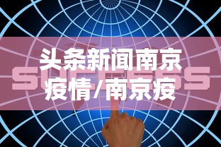头条新闻南京疫情/南京疫情仍属上升期 头条新闻南京疫情/南京疫情仍属上升期