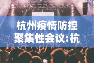杭州疫情防控聚集性会议:杭州近期重大会议