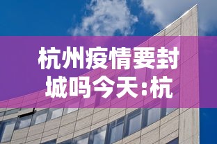 杭州疫情要封城吗今天:杭州今天有预警吗 杭州疫情要封城吗今天:杭州今天有预警吗
