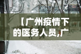 【广州疫情下的医务人员,广州疫情怎么样2026】 【广州疫情下的医务人员,广州疫情怎么样2026】