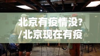 北京有疫情没?/北京现在有疫情吗