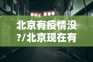 北京有疫情没?/北京现在有疫情吗 北京有疫情没?/北京现在有疫情吗