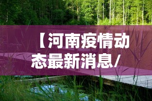 【河南疫情动态最新消息/河南疫情最新现状】