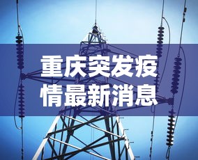 重庆突发疫情最新消息（重庆疫情最新消息今天）