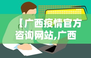【广西疫情官方咨询网站,广西 疫情】 【广西疫情官方咨询网站,广西 疫情】