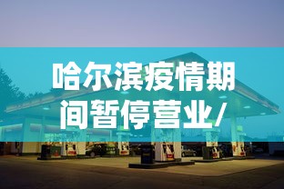 哈尔滨疫情期间暂停营业/哈尔滨疫情怎么样了