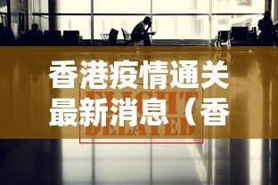 香港疫情通关最新消息（香港疫情通关最新消息新闻）