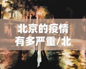 北京的疫情有多严重/北京疫情严重的时候是什么时候