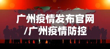 广州疫情发布官网/广州疫情防控