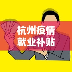 杭州疫情就业补贴政策/杭州就业补贴政策2026最新政策是什么