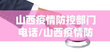 山西疫情防控部门电话/山西疫情防控会议