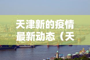 天津新的疫情最新动态(天津新冠疫情最新消息发布)