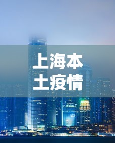上海本土疫情轨迹最新:2021上海疫情封锁区域