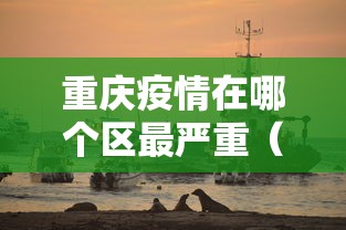 重庆疫情在哪个区最严重(2022年重庆疫情封控了那些区) 重庆疫情在哪个区最严重(2022年重庆疫情封控了那些区)