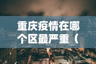 重庆疫情在哪个区最严重(2022年重庆疫情封控了那些区) 重庆疫情在哪个区最严重(2022年重庆疫情封控了那些区)