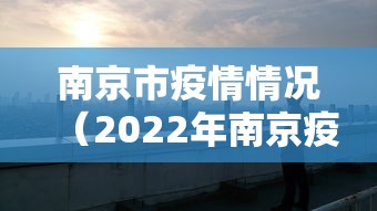 南京市疫情情况(2022年南京疫情封控的消息) 南京市疫情情况(2022年南京疫情封控的消息)