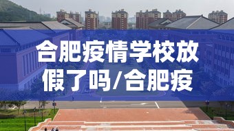 合肥疫情学校放假了吗/合肥疫情学校放假了吗?