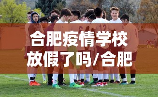 合肥疫情学校放假了吗/合肥疫情学校放假了吗?