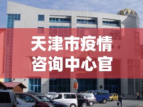 天津市疫情咨询中心官网/天津市疫情咨询中心官网首页