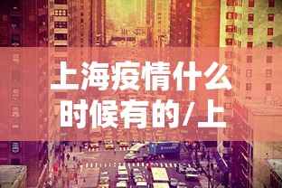 上海疫情什么时候有的/上海疫情什么时候解封的